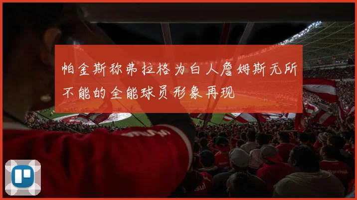 帕金斯称弗拉格为白人詹姆斯无所不能的全能球员形象再现