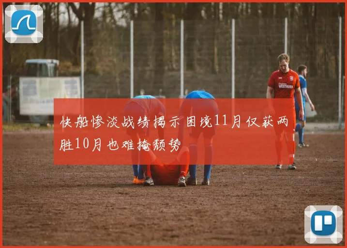 快船惨淡战绩揭示困境11月仅获两胜10月也难掩颓势