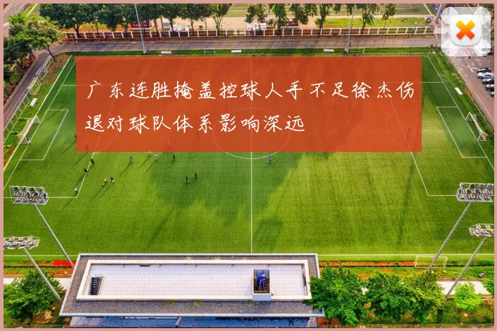 广东连胜掩盖控球人手不足徐杰伤退对球队体系影响深远