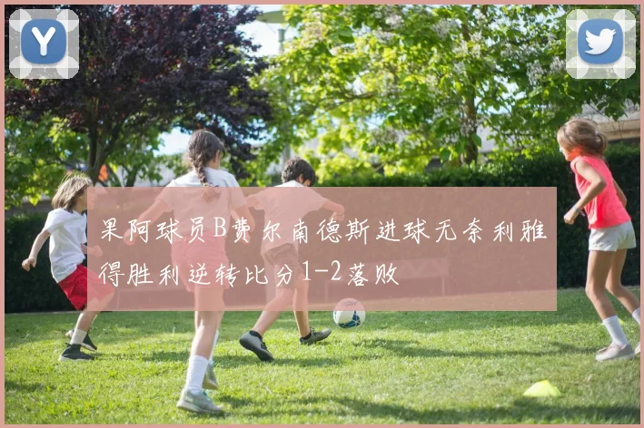 果阿球员B费尔南德斯进球无奈利雅得胜利逆转比分1-2落败