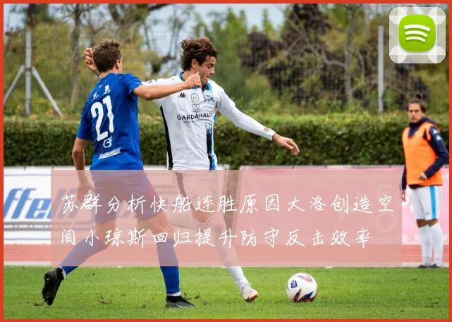 苏群分析快船连胜原因大洛创造空间小琼斯回归提升防守反击效率