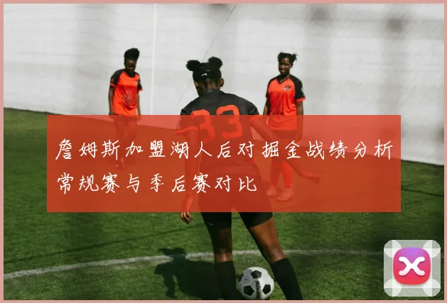 詹姆斯加盟湖人后对掘金战绩分析常规赛与季后赛对比