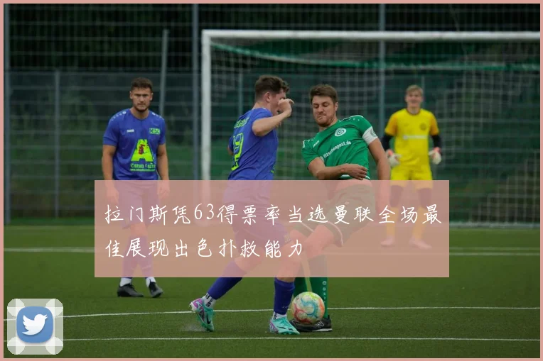 拉门斯凭63得票率当选曼联全场最佳展现出色扑救能力