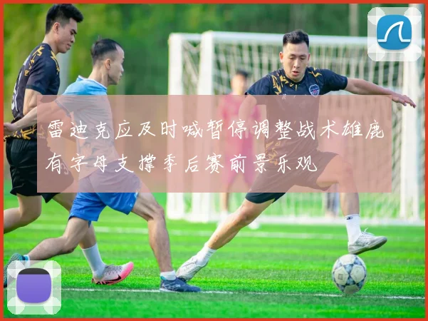 雷迪克应及时喊暂停调整战术雄鹿有字母支撑季后赛前景乐观