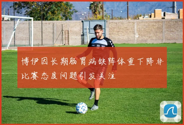 博伊因长期肠胃病缺阵体重下降非比赛态度问题引发关注