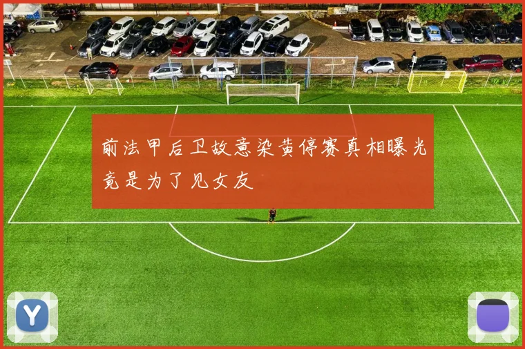 前法甲后卫故意染黄停赛真相曝光竟是为了见女友