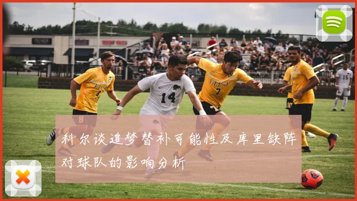 科尔谈追梦替补可能性及库里缺阵对球队的影响分析