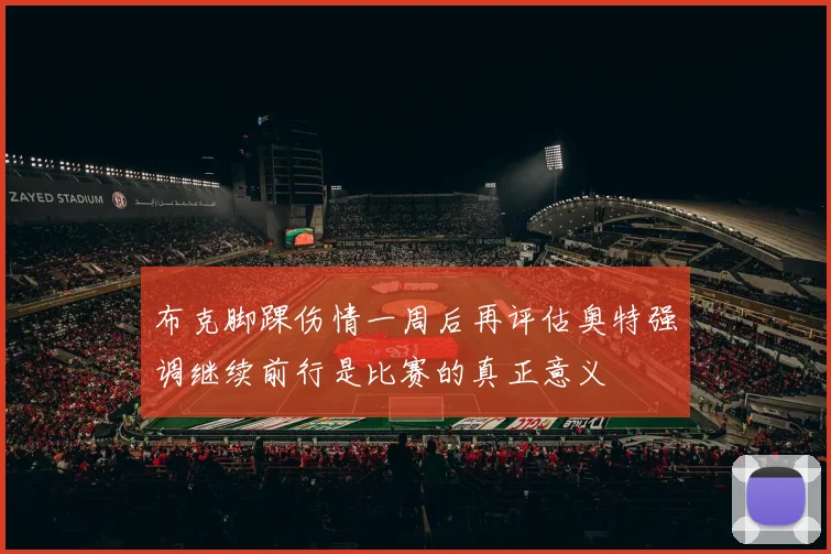 布克脚踝伤情一周后再评估奥特强调继续前行是比赛的真正意义