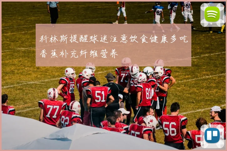 科林斯提醒球迷注意饮食健康多吃香蕉补充纤维营养