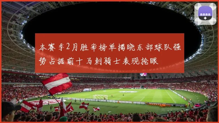 本赛季2月胜率榜单揭晓东部球队强势占据前十马刺骑士表现抢眼