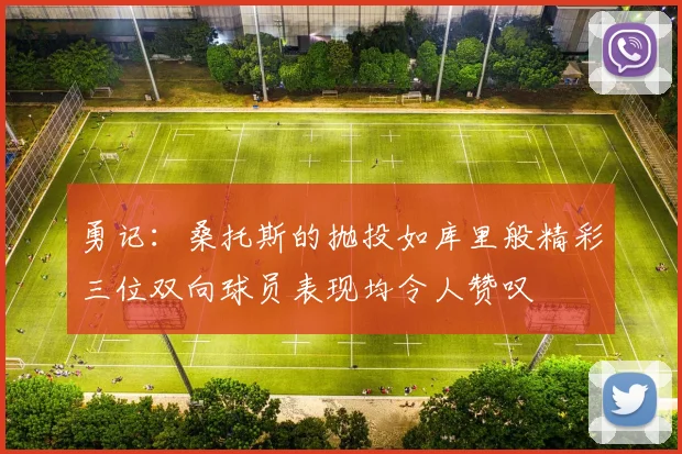 勇记：桑托斯的抛投如库里般精彩三位双向球员表现均令人赞叹