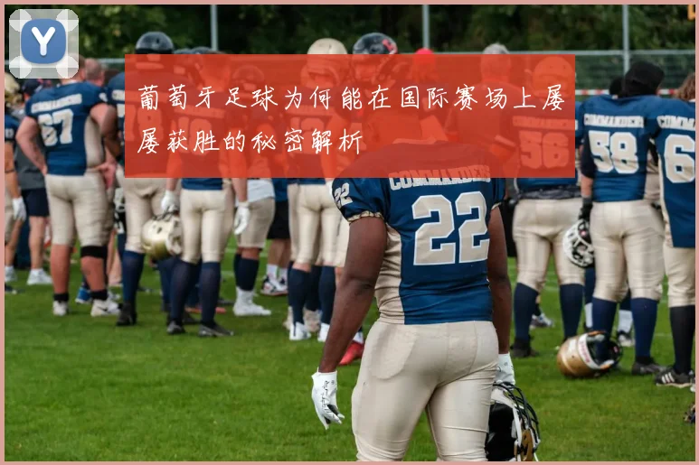 葡萄牙足球为何能在国际赛场上屡屡获胜的秘密解析