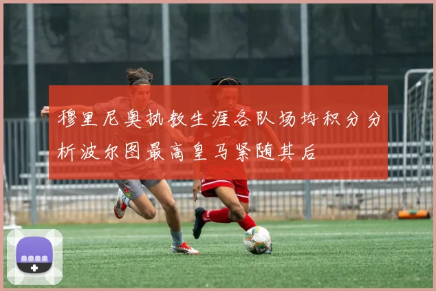 穆里尼奥执教生涯各队场均积分分析波尔图最高皇马紧随其后