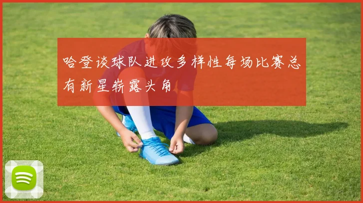 哈登谈球队进攻多样性每场比赛总有新星崭露头角